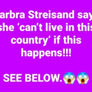 Barbra Streisand says she ‘can’t live in this country’ if this happens!!!