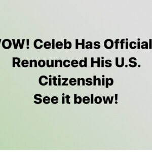 Celeb Has Officially Renounced His U.S. Citizenship