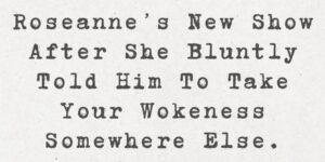 Tom Hanks was forced to leave Roseanne’s new show after she bluntly told him to take your wokeness somewhere else.